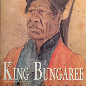 King Bungaree: A Sydney Aborigine Meets the Great South Pacific Explorers, 1799-1830