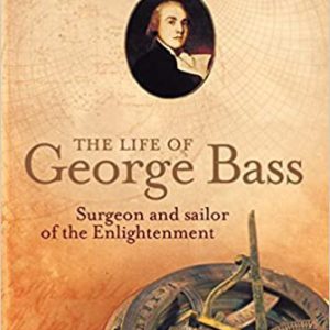 Life of George Bass, The: Surgeon and Sailor of the Enlightenment