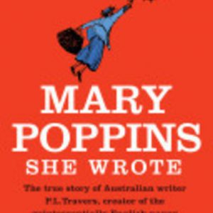 Mary Poppins She Wrote: The True Story of Australian Writer P. L. Travers, Creator of the Quintessentially English Nanny