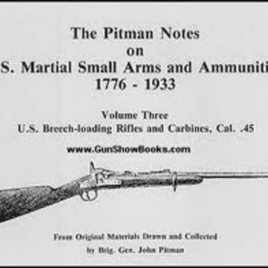 PITMAN NOTES ON U.S. MARTIAL SMALL ARMS AND AMMUNITION, 1776-1933, THE : U.S. BREECH-LOADING RIFLES AND CARBINES, Volume Three CAL. .45