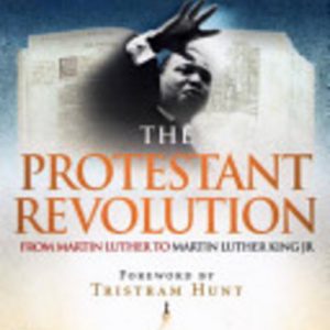 Protestant Revolution, The: From Martin Luther to Martin Luther King Jr.