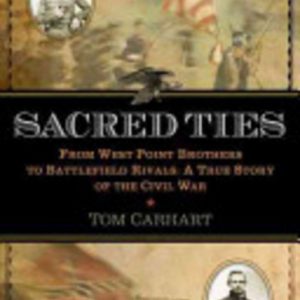 Sacred Ties: From West Point Brothers to Battlefield Rivals: A True Story of the Civil War