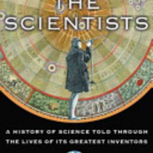 Scientists, The: A History of Science Told Through the Lives of Its Greatest Inventors