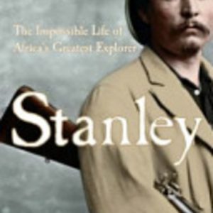 Stanley: The Impossible Life of Africa’s Greatest Explorer