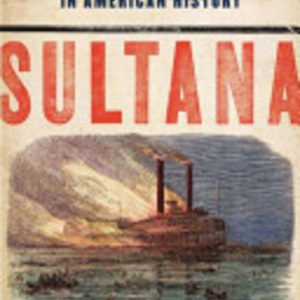 Sultana: Surviving the Civil War, Prison, and the Worst Maritime Disaster in American History