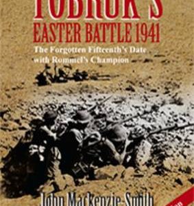 Tobruk’s Easter Battle 1941: The Forgotten Fifteenth’s Date with Rommel