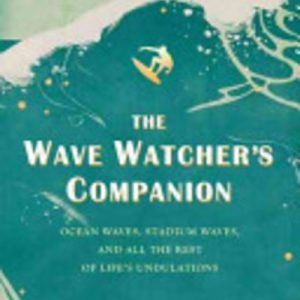 Wave Watcher’s Companion, The : Ocean Waves, Stadium Waves, and All the Rest of Life’s Undulations