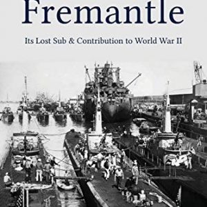 Fortress Fremantle: Its Lost Sub & Contribution to World War II