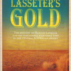 Lasseter’s Gold: The Mystery of Harold Lasseter and His Fabulously Rich Gold Reef in the Central Australian Desert