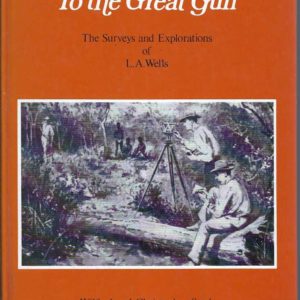 To the Great Gulf: The Surveys and Explorations of L.A. Wells, last Australian explorer 1860-1938