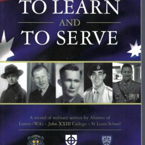 To learn and to serve : a record of military service by the alumni of Loreto (WA) – John XXIII College – St Louis School