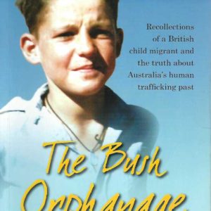 Bush Orphanage, The: Recollections of a British Child Migrant and the Truth About Australia’s Human Trafficking Past