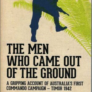 Men Who Came Out of the Ground, The: A gripping account of Australia”s first commando campaign Timor 1942