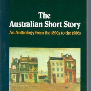 Australian Short Story, The: An Anthology from the 1890s to the 1980s