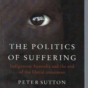 Politics of Suffering, The: Indigenous Australia and the End of the Liberal Consensus