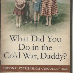 What Did You Do in the Cold War Daddy? Personal Stories from a Troubled Time