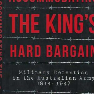 Accommodating the King’s Hard Bargain: Military Detention in the Australian Army 1914 – 1947