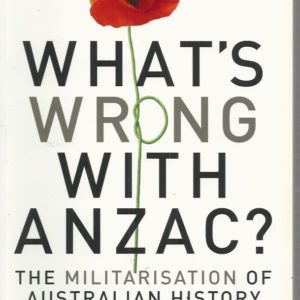 What’s Wrong with ANZAC? : The Militarisation of Australian History