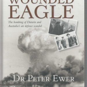 Wounded Eagle: The Bombing of Darwin and Australia’s Air Defence Scandal