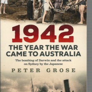 1942: the Year the War Came to Australia : The Bombing of Darwin and the Attack on Sydney by the Japanese