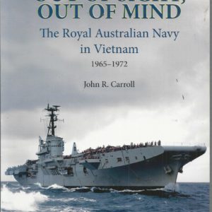 OUT OF SIGHT, OUT OF MIND The Royal Australian Navy’s Role in Vietnam, 1965-1972