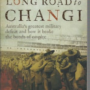 Long Road to Changi, The: Australia’s Greatest Military Defeat and How it Broke the Bonds of Empire