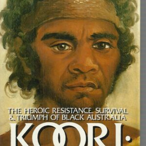 Koori: A Will to Win: The Heroic Resistance, Survival & Triumph of Black Australia