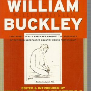 Life and Adventures of William Buckley, The: Thirty-two Years a Wanderer Amongst the Aborigines of the Then Unexplored Country Round Port Phillip, Now The Province of Victoria