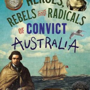 Heroes, Rebels and Radicals of Convict Australia