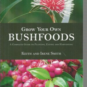 Grow Your Own Bushfoods : A Complete Guide to Planting, Eating and Harvesting