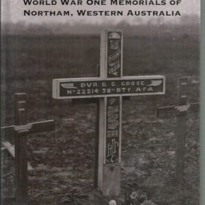 Men Behind the Names, The : World War One Memorials of Northam, Western Australia