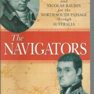 Navigators : Flinders vs Baudin, The:  The race between Matthew Flinders and Nicolas Baudin to discover the fabled passage through the middle of Australia