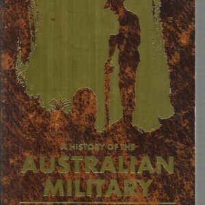 History of the Australian Military, A: From the First Fleet to the Modern Day