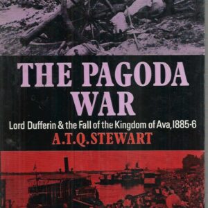 Pagoda War, The: Lord Dufferin & the Fall of the Kingdom of Ava, 1885-6