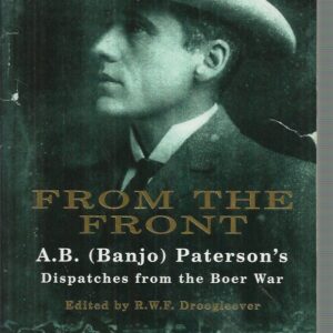 From the Front: Dispatches from the Boer War. Being the Observations of Mr. A.B. (Banjo) Paterson, Special War Correspondent in South Africa, November 1899 to July 1900, for the Argus, the Sydney Mail, the Sydney Morning Herald