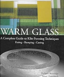 WARM GLASS: A Complete Guide to Kiln-Forming Techniques: Fusing · Slumping · Casting