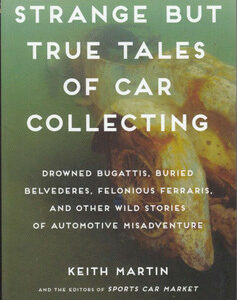 Strange But True Tales of Car Collecting: Drowned Bugattis, Buried Belvederes, Felonious Ferraris and other Wild Stories of Automotive Misadventure