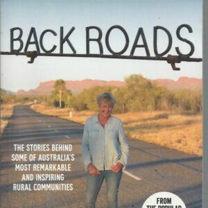 Back Roads: The Stories Behind Some Of Australia’s Most Remarkable And Inspiring Rural Communities.