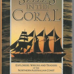 SHIPS IN THE CORAL: Explorers, Wrecks and Traders of the Northern Australian Coast